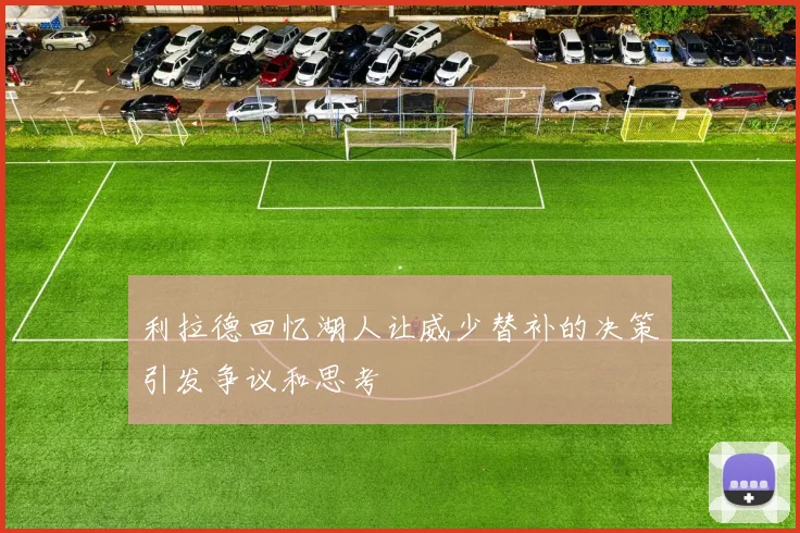 利拉德回忆湖人让威少替补的决策引发争议和思考