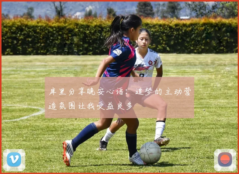 库里分享晚安心语：追梦的主动营造氛围让我受益良多