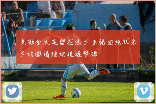 克勒舍决定留在法兰克福拒绝AC米兰的邀请继续追逐梦想