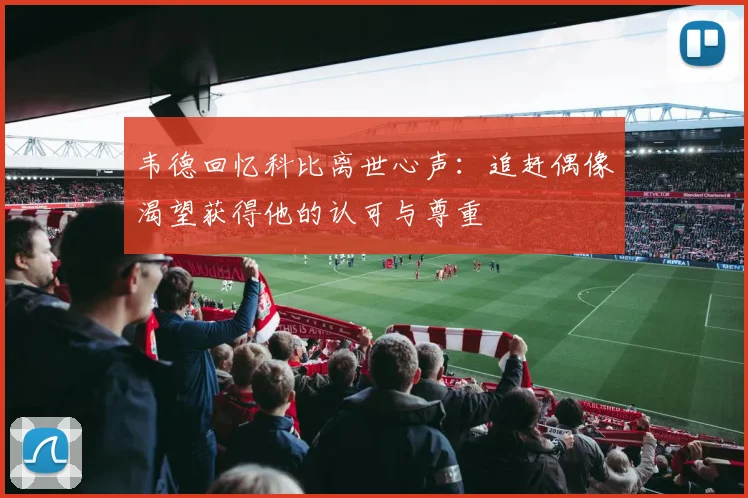韦德回忆科比离世心声：追赶偶像渴望获得他的认可与尊重