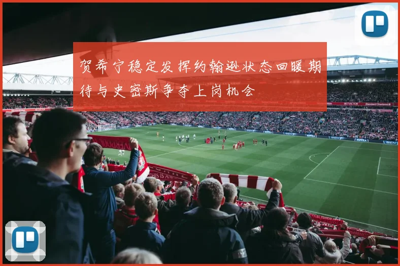 贺希宁稳定发挥约翰逊状态回暖期待与史密斯争夺上岗机会