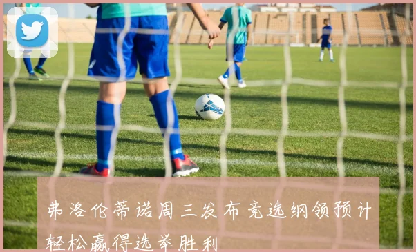 弗洛伦蒂诺周三发布竞选纲领预计轻松赢得选举胜利