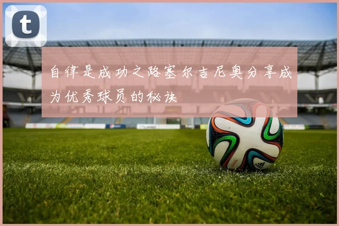 自律是成功之路塞尔吉尼奥分享成为优秀球员的秘诀