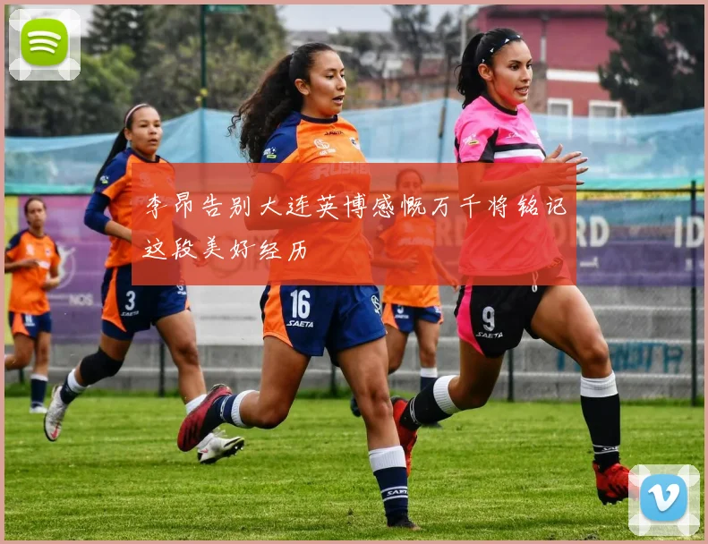 李昂告别大连英博感慨万千将铭记这段美好经历