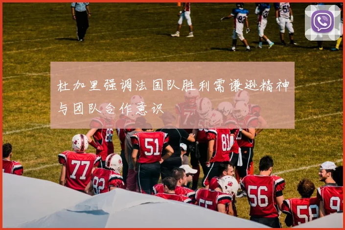 杜加里强调法国队胜利需谦逊精神与团队合作意识