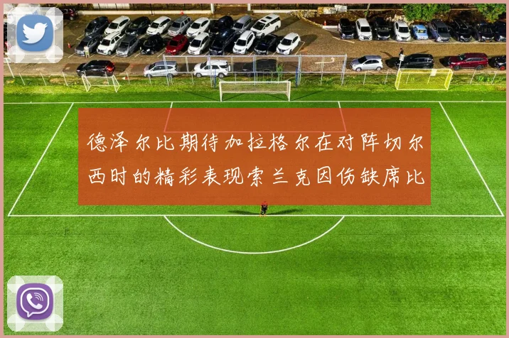 德泽尔比期待加拉格尔在对阵切尔西时的精彩表现索兰克因伤缺席比赛