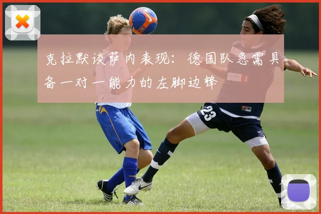 克拉默谈萨内表现：德国队急需具备一对一能力的左脚边锋