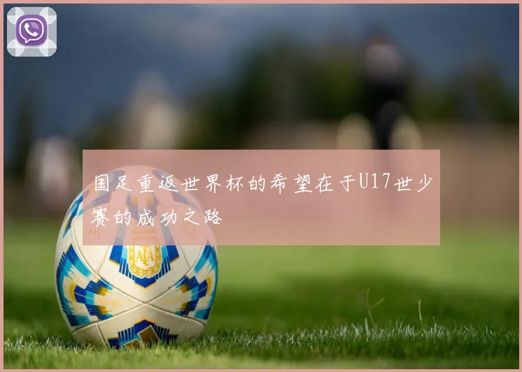 国足重返世界杯的希望在于U17世少赛的成功之路