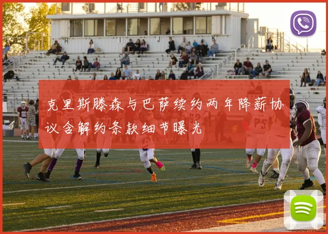 克里斯滕森与巴萨续约两年降薪协议含解约条款细节曝光