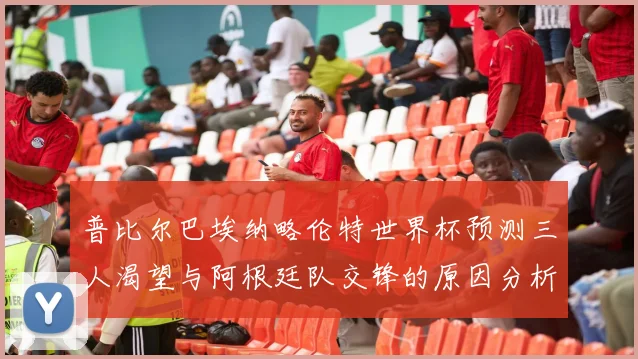 普比尔巴埃纳略伦特世界杯预测三人渴望与阿根廷队交锋的原因分析