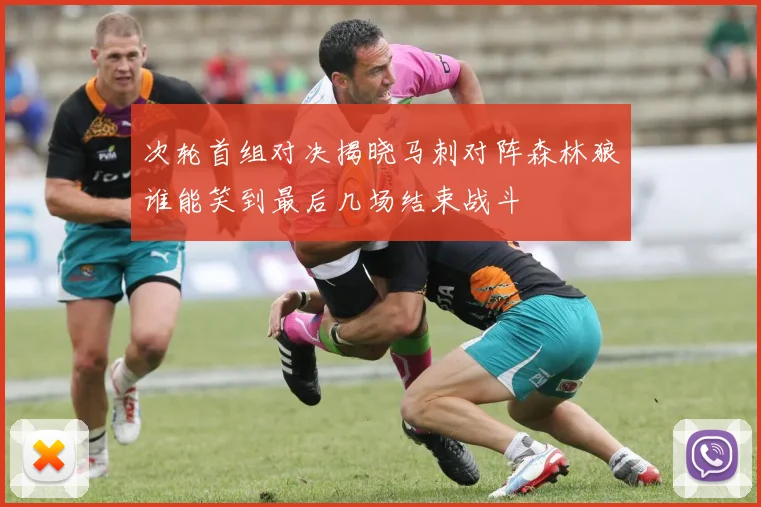 次轮首组对决揭晓马刺对阵森林狼谁能笑到最后几场结束战斗