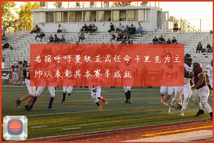 名宿呼吁曼联正式任命卡里克为主帅以表彰其本赛季成就